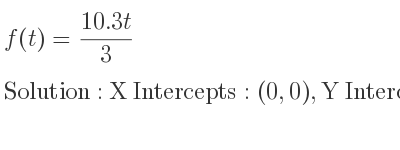 The f(t)=(10.3t)/3 is X Intercepts: (0,0),Y Intercepts: (0,0)